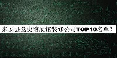 来安县党史馆展馆装修公司TOP10名单推出，赶快收藏