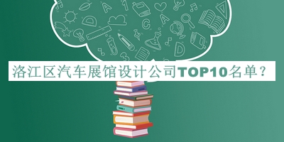 洛江区汽车展馆设计公司TOP10名单揭晓，网友推荐