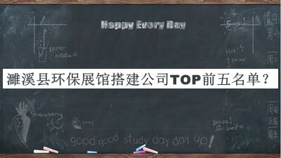 濉溪县环保展馆搭建公司TOP前五名单公开，阅后既删
