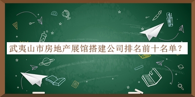 武夷山市房地产展馆搭建公司排名前十名单发布，良心推荐