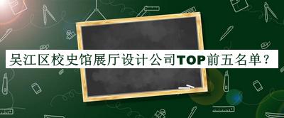 吴江区校史馆展厅设计公司TOP前五名单推出，网友推荐