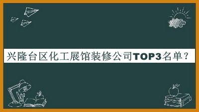 兴隆台区化工展馆装修公司TOP3名单公布，赶快收藏