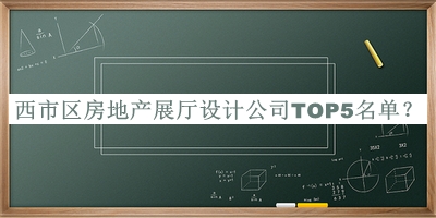 西市区房地产展厅设计公司TOP5名单宣布，良心推荐