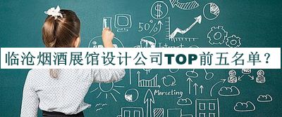 临沧烟酒展馆设计公司TOP前五名单公布，阅后既删