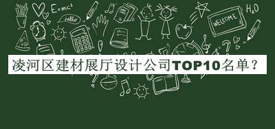 凌河区建材展厅设计公司TOP10名单发布，阅后既删