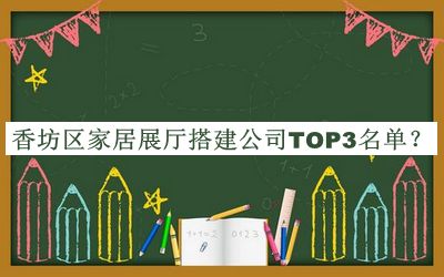 香坊区家居展厅搭建公司TOP3名单宣布，值得一看