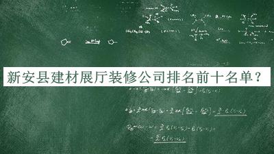 新安县建材展厅装修公司排名前十名单推出，阅后既删
