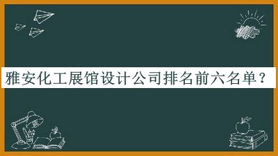 雅安化工展馆设计公司排名前六名单发布，赶快收藏