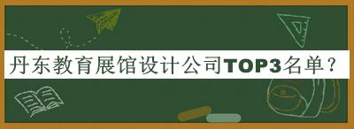 丹东教育展馆设计公司TOP3名单宣布，值得一看