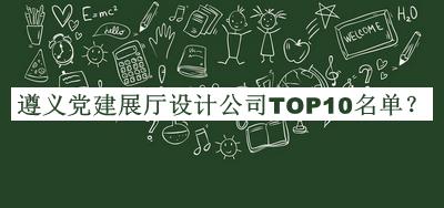 遵义党建展厅设计公司TOP10名单公布，阅后既删