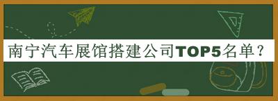 南宁汽车展馆搭建公司TOP5名单公布，网友推荐