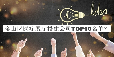 金山区医疗展厅搭建公司TOP10名单推出，良心推荐