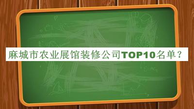 麻城市农业展馆装修公司TOP10名单推出，阅后既删