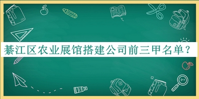 綦江区农业展馆搭建公司前三甲名单宣布，网友推荐