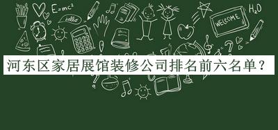 河东区家居展馆装修公司排名前六名单公开，阅后既删