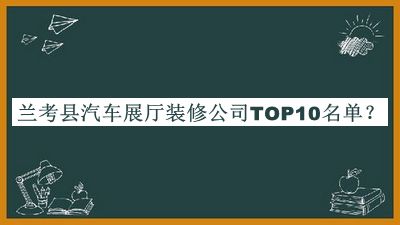 兰考县汽车展厅装修公司TOP10名单揭晓，阅后既删