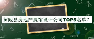 黄陵县房地产展馆设计公司TOP5名单推出，网友推荐