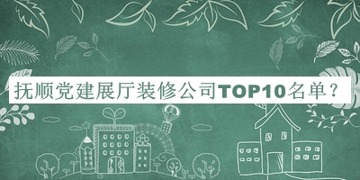 抚顺党建展厅装修公司TOP10名单公开，阅后既删