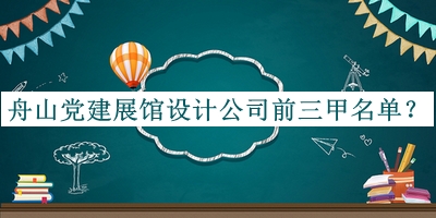 舟山党建展馆设计公司前三甲名单揭晓，阅后既删