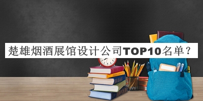 楚雄烟酒展馆设计公司TOP10名单揭晓，良心推荐