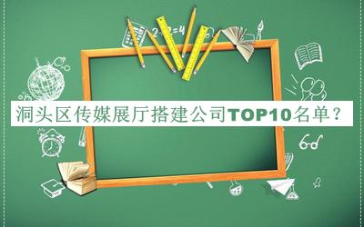 洞头区传媒展厅搭建公司TOP10名单公布，网友推荐