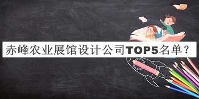 赤峰农业展馆设计公司TOP5名单公开，网友推荐