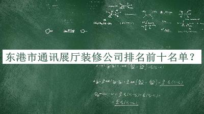 东港市通讯展厅装修公司排名前十名单宣布，值得一看