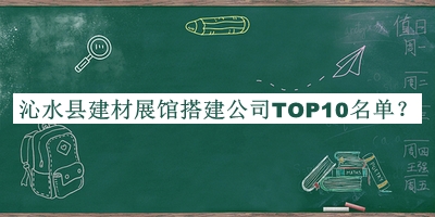 沁水县建材展馆搭建公司TOP10名单宣布，网友推荐