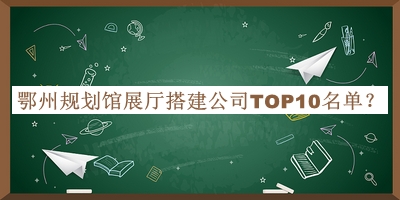 鄂州规划馆展厅搭建公司TOP10名单宣布，值得一看