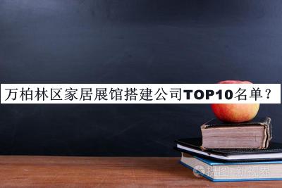 万柏林区家居展馆搭建公司TOP10名单宣布，网友推荐