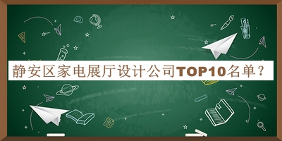 静安区家电展厅设计公司TOP10名单公布，赶快收藏