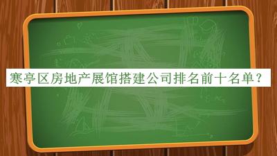 寒亭区房地产展馆搭建公司排名前十名单揭晓，赶快收藏