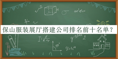 保山服装展厅搭建公司排名前十名单发布，良心推荐