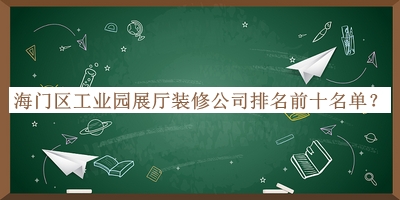 海门区工业园展厅装修公司排名前十名单宣布，良心推荐