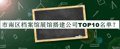 市南区档案馆展馆搭建公司TOP10名单宣布，赶快收藏