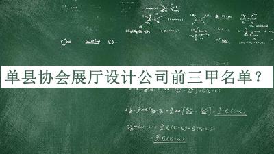 单县协会展厅设计公司前三甲名单公布，良心推荐