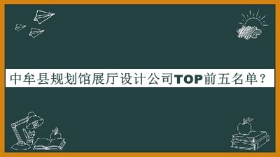 中牟县规划馆展厅设计公司TOP前五名单公布，阅后既删