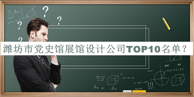 潍坊市党史馆展馆设计公司TOP10名单宣布，值得一看