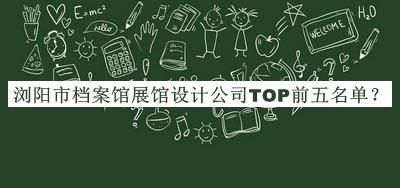 浏阳市档案馆展馆设计公司TOP前五名单发布，阅后既删