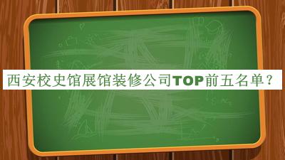 西安校史馆展馆装修公司TOP前五名单揭晓，良心推荐