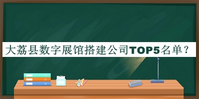 大荔县数字展馆搭建公司TOP5名单推出，良心推荐