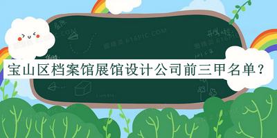 宝山区档案馆展馆设计公司前三甲名单公布，网友推荐