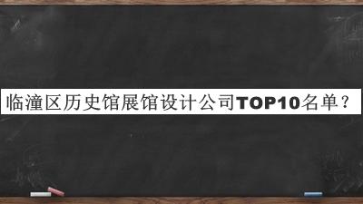 临潼区历史馆展馆设计公司TOP10名单发布，网友推荐