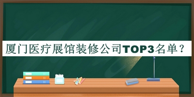 厦门医疗展馆装修公司TOP3名单推出，值得一看