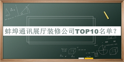 蚌埠通讯展厅装修公司TOP10名单宣布，值得一看