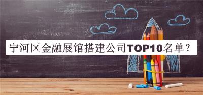 宁河区金融展馆搭建公司TOP10名单公开，阅后既删