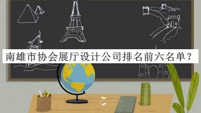 南雄市协会展厅设计公司排名前六名单公开，阅后既删