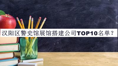 汉阳区警史馆展馆搭建公司TOP10名单公开，良心推荐