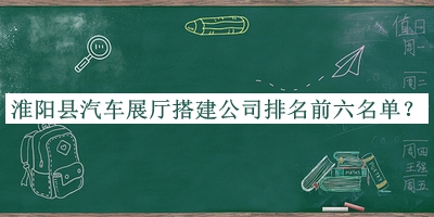 淮阳县汽车展厅搭建公司排名前六名单推出，值得一看