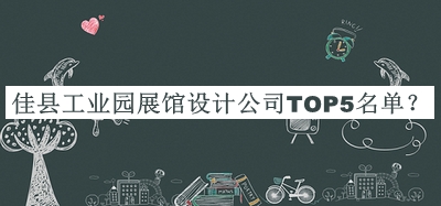 佳县工业园展馆设计公司TOP5名单公布，值得一看